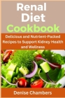 Renal Diet Cookbook: Delicious and Nutrient-Packed Recipes to Support Kidney Health and Wellness By Denise Chambers Cover Image