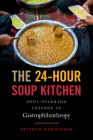The 24-Hour Soup Kitchen: Soul-Stirring Lessons in Gastrophilanthropy Cover Image