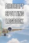Aircraft Spotting Logbook: Log and Record Various Aeroplanes as You Are Aircraft Spotting, Turboprop, Piston, Light Jets, Heavy Jets, Narrowbody By Aircraft Watchers Cover Image