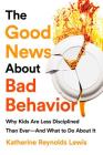 The Good News About Bad Behavior: Why Kids Are Less Disciplined Than Ever -- And What to Do About It Cover Image