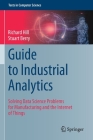 Guide to Industrial Analytics: Solving Data Science Problems for Manufacturing and the Internet of Things (Texts in Computer Science) By Richard Hill, Stuart Berry Cover Image