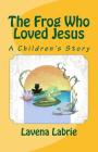 The Frog Who Loved Jesus By Lavena Labrie Cover Image