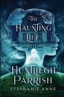 The Haunting Life of Huntliegh Parrish By Stephanie Anne Cover Image