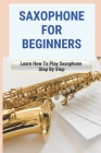 Saxophone For Beginners: Learn How To Play Saxophone Step By Step: How To Play Saxophone By Angie Gesamondo Cover Image