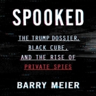 Spooked: The Trump Dossier, Black Cube, and the Rise of Private Spies By Barry Meier, Kerry Shale (Read by) Cover Image