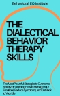 The Dialectical Behavior Therapy Skills: The Most Powerful Strategies to Overcome Anxiety by Learning How to Manage Your Emotions, Reduce Symptoms, an Cover Image