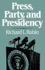 Press, Party, and Presidency By Richard L. Rubin Cover Image