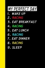 My Perfect Day Wake Up Racing Eat Breakfast Racing Eat Lunch Racing Eat Dinner Racing Sleep: My Perfect Day Is A Funny Cool Notebook Or Diary Gift By Ich Trau Mich Cover Image