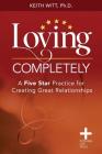 Loving Completely: A Five Star Practice for Creating Great Relationships By Keith Witt Cover Image