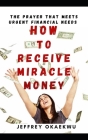 How to Receive Miracle Money: The Prayer That Meets Urgent Financial Needs By Jeffrey Okaekwu Cover Image