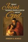What Jesus Wished People Knew About God By Jurgen Schulz Cover Image