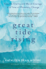 Great Tide Rising: Towards Clarity and Moral Courage in a time of Planetary Change By Kathleen Dean Moore Cover Image