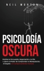 Psicología Oscura: Domine la Persuasión, Negociación y la PNL y Libere el Poder de Comprender la Manipulación, el Engaño y el Comportamie By Neil Morton Cover Image