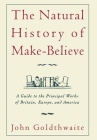 The Natural History of Make-Believe: A Guide to the Principal Works of Britain, Europe, and America By John Goldthwaite Cover Image