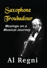 Saxophone Troubadour: Musings on a Musical Journey By Al Regni Cover Image
