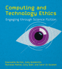 Computing and Technology Ethics: Engaging through Science Fiction By Emanuelle Burton, Judy Goldsmith, Nicholas Mattei, Cory Siler, Sara-Jo Swiatek Cover Image