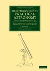 An Introduction to Practical Astronomy: Volume 2: Containing Descriptions of the Various Instruments That Have Been Usefully Employed in Determining t (Cambridge Library Collection - Astronomy) By William Pearson Cover Image