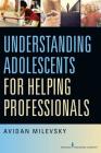 Understanding Adolescents for Helping Professionals By Avidan Milevsky Cover Image