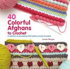 40 Colorful Afghans to Crochet: A Collection of Eye-Popping Stitch Patterns, Blocks & Projects (Knit & Crochet) By Leonie Morgan Cover Image