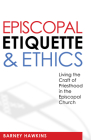 Episcopal Etiquette and Ethics: Living the Craft of Priesthood in the Episcopal Church Cover Image
