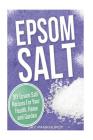 Epsom Salt: DIY Epsom Salt Recipes For Your Health, Home and Garden Cover Image