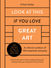 Look At This If You Love Great Art: A critical curation of 100 essential artworks • Packed with links to further reading, listening and viewing to take your enjoyment to the next level By Chloë Ashby Cover Image