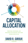 Capital Allocation: Principles, Strategies, and Processes for Creating Long-Term Shareholder Value By David Giroux Cover Image