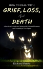 How to Deal with Grief, Loss, and Death: A Survivor's Guide to Coping with Pain and Trauma, and Learning to Live Again By Richard Banks Cover Image