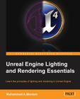 Unreal Engine Lighting and Rendering Essentials: Learn the principles of lighting and rendering in the Unreal Engine By Muhammad A. Moniem Cover Image