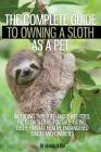 The Complete Guide to Owning a Sloth as a Pet Including Two-Toed and Three-Toed. Facts on Sloths for Sale, Eating, Teeth, Habitat, Health, Endangered Cover Image