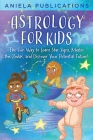 Astrology for Kids: The Fun Way to Learn Star Signs, Master the Zodiac, and Discover Your Potential Future! By Aniela Publications Cover Image