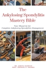 The Ankylosing Spondylitis Mastery Bible: Your Blueprint For Complete Ankylosing Spondylitis Management Cover Image