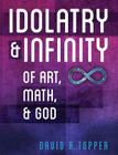 Idolatry and Infinity: Of Art, Math, and God By David R. Topper Cover Image