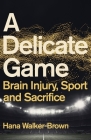 A Delicate Game: Brain Injury, Sport and Sacrifice By Hana Walker-Brown Cover Image