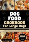 Dog Food Cookbook for Large Dogs: A Vet-approved Guide to Crafting Healthy Homemade Meals and Treats For your Large Breed Canine with Delicious and Nu Cover Image