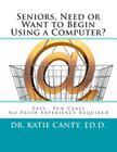 Seniors, Need or Want to Begin Using a Computer?: No prior computer experience necessary; Very easy, fun, friendly learning activities By Katie Canty Ed D. Cover Image