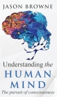 Understanding the Human Mind The Pursuit of Consciousness By Jason Browne Cover Image
