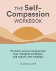 The Self-Compassion Workbook: Practical Exercises to Approach Your Thoughts, Emotions, and Actions with Kindness By Joy Johnson, LCSW Cover Image