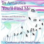 In Antarctica, You'll Find Me: A Story of Adventure Discovering Creatures of Antarctica By Lillie Leonor Gamez Cover Image