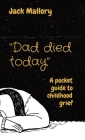 Dad died today: A pocket guide to childhood grief By Jack Mallory Cover Image