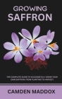 Growing Saffron: The Complete Guide to Successfully Grow Your Own Saffron: From Planting to Harvest By Camden Maddox Cover Image