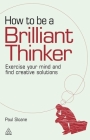 How to Be a Brilliant Thinker: Exercise Your Mind and Find Creative Solutions By Paul Sloane Cover Image