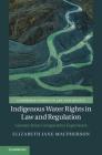 Indigenous Water Rights in Law and Regulation: Lessons from Comparative Experience (Cambridge Studies in Law and Society) By Elizabeth Jane MacPherson Cover Image