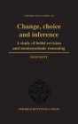Change, Choice and Inference: A Study of Belief Revision and Nonmonotonic Reasoning (Oxford Logic Guides #42) By Hans Rott Cover Image