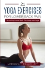 21 Yoga Exercises for Lower Back Pain: Stretching Lower Back Pain Away with Yoga By Morgan Sutherland Cover Image