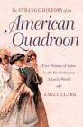 The Strange History of the American Quadroon: Free Women of Color in the Revolutionary Atlantic World By Emily Clark Cover Image