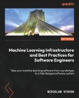 Machine Learning Infrastructure and Best Practices for Software Engineers: Take your machine learning software from a prototype to a fully fledged sof By Miroslaw Staron Cover Image
