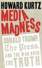 Media Madness: Donald Trump, the Press, and the War Over the Truth (Regnery Publishing) By Howard Kurtz, David Colacci (Read by) Cover Image