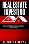 Real Estate Investing: Master Commercial, Residential and Industrial Properties by Understanding Market Signs, Rental Property Analysis and N By Michael K. Brown Cover Image