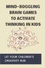 Mind-Boggling Brain Games To Activate Thinking In Kids: Let Your Children's Creativity Run: How To Develop Children'S Brain By Elvis Schrull Cover Image